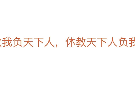 寧教我負天下人，休教天下人負我